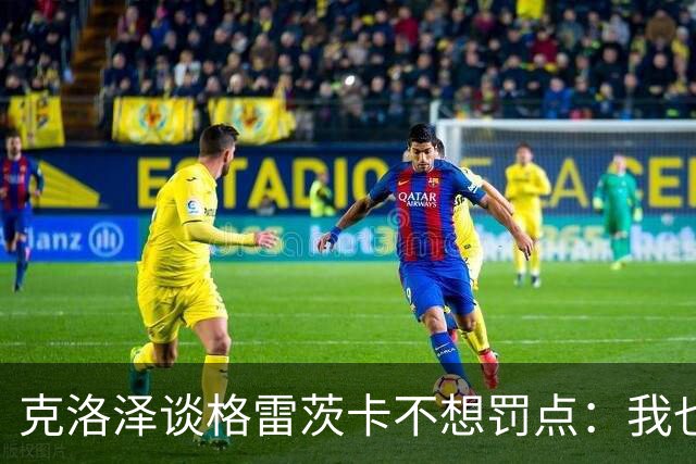 克洛泽谈格雷茨卡不想罚点：我也不喜欢罚点球，但有需要我会上去