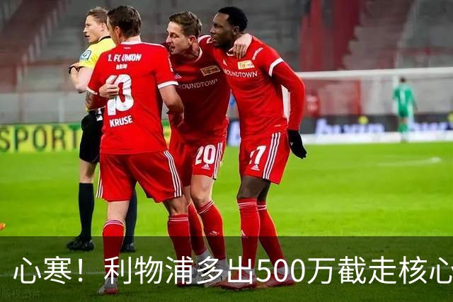 心寒！利物浦多出500万截走核心，足坛转会市场只认真金白银