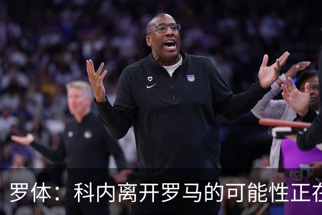 罗体：科内离开罗马的可能性正在上升，曼联暂未开出正式报价