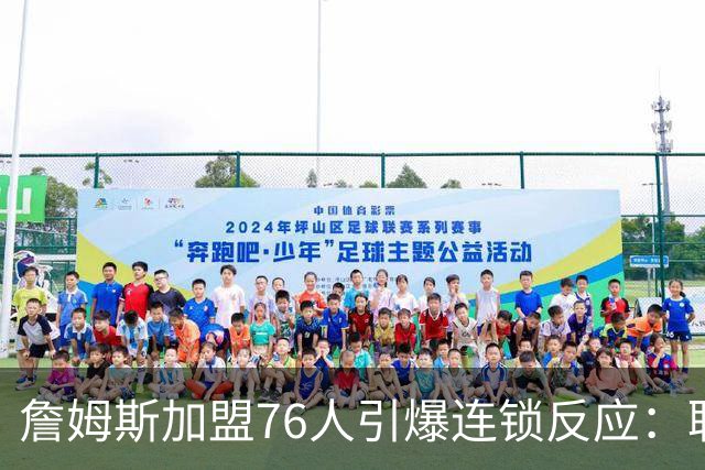 詹姆斯加盟76人引爆连锁反应：联盟高管放话，休赛期交易全面解冻