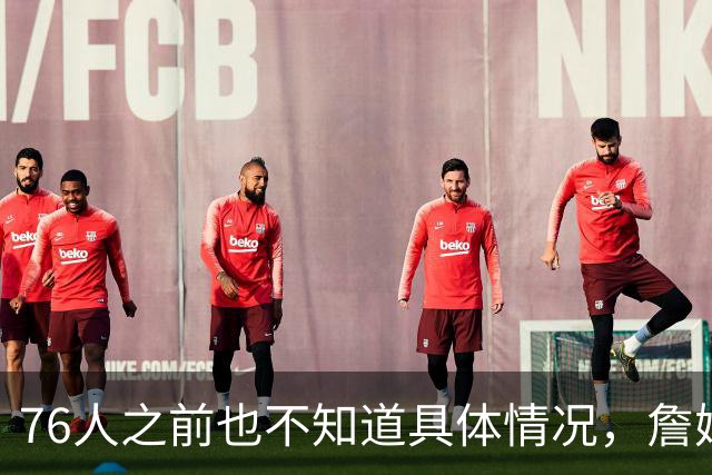 76人之前也不知道具体情况，詹姆斯对其他几队都有不同程度的不满